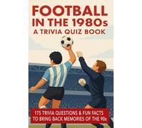 FOOTBALL IN THE 1980s - A Trivia Quiz Book: 175+ Trivia Questions & Fun Facts To Bring Back Memories Of The 80s