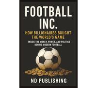 Football Inc: How Billionaires Bought the World’s Game: Inside the Money, Power, and Politics Behind Modern Football | Oil Money, Sportswashing, and the Business of the Premier League