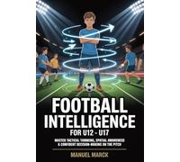 Football Intelligence For U12 - U17: Master Tactical Thinking, Spatial Awareness & Confident Decision-Making on the Pitch