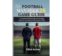 FOOTBALL MANAGER 26 GAME GUIDE: A Complete Walkthrough And Strategy Manual for Unlocking the Full Potential of FM26