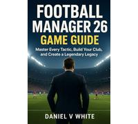 Football Manager 26 Game Guide: Master Every Tactic, Build Your Club, and Create a Legendary Legacy
