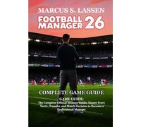 Football Manager 26 GAME GUIDE: The Complete Official Strategy Guide: Master Every Tactic, Transfer, and Match Decision to Become a Professional Manager