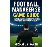 Football Manager 26 Game Guide: Your complete handbook for tactics,transfers and squad management
