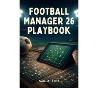 Football Manager 26 Playbook: Débloquez toutes les tactiques, astuces cachées et stratégies gagnantes pour conquérir FM 26 comme un pro
