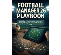 Football Manager 26 Playbook: Unlock Every Tactic, Hidden Trick, and Winning Strategy to Conquer FM 26 Like a Pro