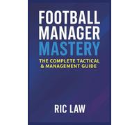Football Manager Mastery: The Complete Tactical & Management Guide