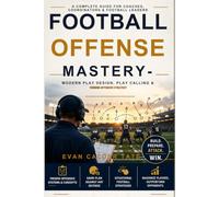 Football Offense Mastery: Modern Play Design, Play Calling & Winning Offensive Strategy