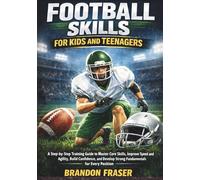 Football Skills for Kids and Teenagers: A Step-by Step Training Guide to Master Core Skills, Improve Speed and Agility, Build Confidence, and Develop Strong Fundamentals for Every Position