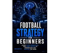 Football Strategy for Beginners: Learn Plays, Formations, and Game Tactics to Understand and Master the Game