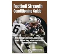 Football Strength & Conditioning Guide: Train like a pro - Run faster, jump higher, and make it to the next level