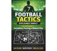 Football Tactics Explained Simply: An Easy-to-Understand Guide to Formations, Pressing, and Modern Play: 1