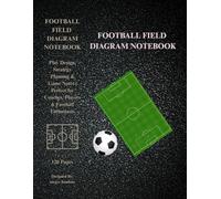Football Training Field Diagram Notebook: 120 Pages for Play Design, Strategy Planning & Game Notes | Perfect for Coaches, Players & Football Enthusiasts