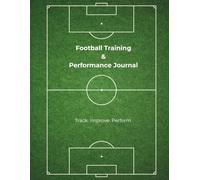 Football Training & Performance Journal: Weekly Match, Goal & Development Tracker