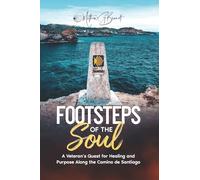 Footsteps of the Soul: A Veteran’s Quest for Healing and Purpose on the Camino de Santiago: A Veteran's Quest for Healing and Purpose Along the Camino de Santiago