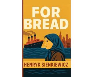 For Bread: An Immigrant’s Tale of Hope, Hardship, and the American Dream - A Modern Translation of Za Chlebem by Henryk Sienkiewicz