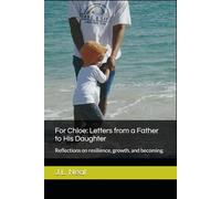 For Chloe: Letters from a Father to His Daughter: Reflections on resilience, growth, and becoming.