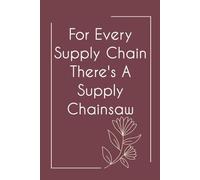 For Every Supply Chain There's a supply Chainsaw: Funny Notebook with Quote On Background For Coworkers, Boss, Employees, Work Colleagues, Birthday, Secret Santa (110 page - 6x9 in)