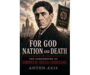 For God, Nation and Death: The Confessions of Corneliu Zelea Codreanu