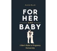 For Her and Baby: A Man’s Guide to Pregnancy Partnership