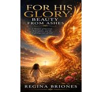 For His Glory: Beauty from Ashes: A True Story of Redemption Through Jesus Christ