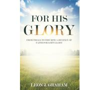 For His Glory: From Trials to Triumph A Journey of Faith For God's Glory