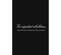 For important Calculations... Like How Many Treats My Dog Deserves: Funny Dog Lover Notebook for Notes & Lists
