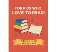 For Kids Who Love To Read: A Book Log for Kids Ages 6-12: Track Your Favorite Stories and Rate Each Book