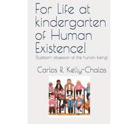 For Life at kindergarten of Human Existence!: Stubborn obsession of the human being!