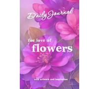 For Love of Flowers - Daily Journal: With Artwork and Inspiration