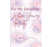 For My Daughter, When You're Ready: A Mother’s Letters for Your Future - Guided Prompts to Share Your Love, Wisdom, and Memories for the Years Ahead