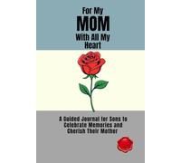FOR MY MOM WITH ALL MY HEART A Guided Journal for Sons to Celebrate Memories and Cherish Their Mother