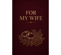 For My Wife: A Love Journal Written by Her Husband - Every Word a Gift, Every Page a Memory
