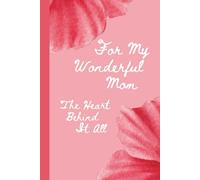 For My Wonderful Mom - The Heart Behind It All: A beautiful notebook for Mom - a heartfelt Mother’s Day, 100 lined pages, birthday, or Christmas gift ... and warmth at the heart of every family.