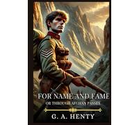 FOR NAME AND FAME: Or Through Afghan Passes : Timeless Edition Featuring Authentic Illustrations