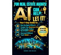 FOR REAL ESTATE AGENTS! AI CAN HELP! LET IT!: YOUR 7-DAY GUIDE TO: RUN THE BACK OFFICE & CREATE YOUR BUSINESS HUB, FIND LEADS, FOLLOW UP & BUILD LOYALTY, SUCCEED WITHOUT TECH SKILLS!