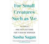 For Small Creatures Such As We: Rituals and reflections for finding wonder