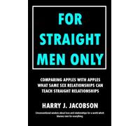 FOR STRAIGHT MEN ONLY: COMPARING APPLES WITH APPLES WHAT SAME SEX RELATIONSHIPS CAN TEACH STRAIGHT RELATIONSHIPS