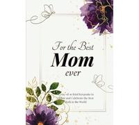 For the Best Mom Ever: A One-of-a-Kind Keepsake to Honor and Celebrate the Best Mom in the World: A Memory Journal Dedicated to Mothers, An Ultimate Tribute to Moms
