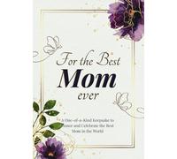 For the Best Mom Ever: A One-of-a-Kind Keepsake to Honor and Celebrate the Best Mom in the World: A Memory Journal Dedicated to Mothers, An Ultimate Tribute to Moms