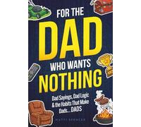 For The Dad Who Wants Nothing: A Funny Gift for the Dad Who Has Everything - Dad Sayings, Dad Logic & the Habits That Make Dads… Dads