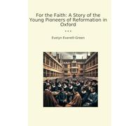 For the Faith: A Story of the Young Pioneers of Reformation in Oxford