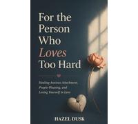 For the Person Who Loves Too Hard: Understanding and Healing Anxious Attachment