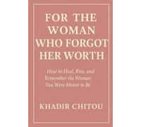 FOR THE WOMAN WHO FORGOT HER WORTH: "How to Heal, Rise, and Remember the Woman You Were Meant to Be”