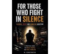 For Those Who Fight in Silence: Alcohol, Drugs and Gambling Addiction A Practical Guide for Real People and Real Families