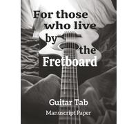 For those who Live by the Fretboard: Guitar Tab Manuscript Paper | Blank Guitar Tablature Book | Guitar Tab Notebook | 100 pages Blank Guitar Tab Paper with Chord and staves