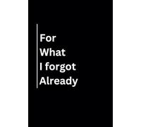 For What I Forgot Already: A Handy Journal For Notes, Memories, and Things You Can't Afford to Forget With A Sarcastic Saying On Cover