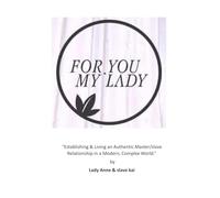 For You My Lady: Establishing & Living an Authentic Master/slave Relationship in a Modern, Complex World