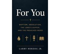 For You: Where God Hands Over Forgiveness: Baptism, Absolution, The Lord's Supper, and the Preached Word