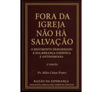 Fora da Igreja Não Há Salvação:: O Movimento Desigrejado e Sua Herança Gnóstica e Antinomiana
