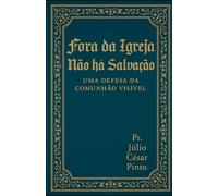 FORA DA IGREJA NÃO HÁ SALVAÇÃO: Uma Defesa da Comunhão Visível